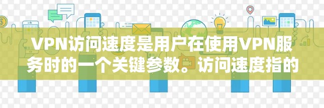 VPN访问速度是用户在使用VPN服务时的一个关键参数。访问速度指的是用户能够快速连接到目标服务器并完成文件传输所需的速度。以下是一些影响VPN访问速度的因素和建议 VPN访问速度是用户在使用VPN服务时的一个关键参数。访问速度指的是用户能够快速连接到目标服务器并完成文件传输所需的速度。以下是一些影响VPN访问速度的因素和建议