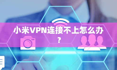 小米VPN连接不上怎么办？