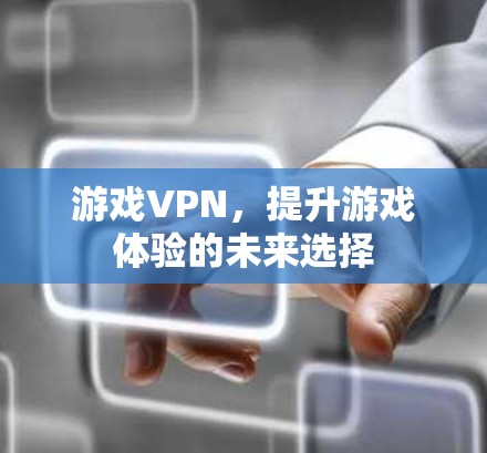 游戏VPN，提升游戏体验的未来选择
