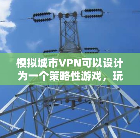 模拟城市VPN可以设计为一个策略性游戏,玩家需要利用虚拟设备在真实城市环境中进行网络隔离和加密通信。以下是详细的模拟思路 模拟城市VPN可以设计为一个策略性游戏,玩家需要利用虚拟设备在真实城市环境中进行网络隔离和加密通信。以下是详细的模拟思路