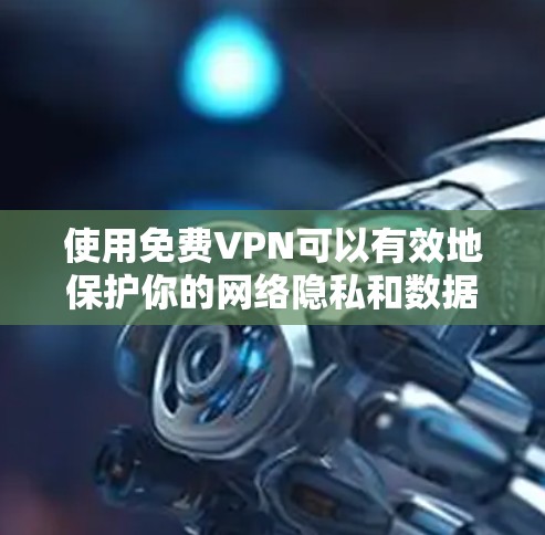 使用免费VPN可以有效地保护你的网络隐私和数据安全。以下是一些推荐的免费VPN推荐，以及一些注意事项