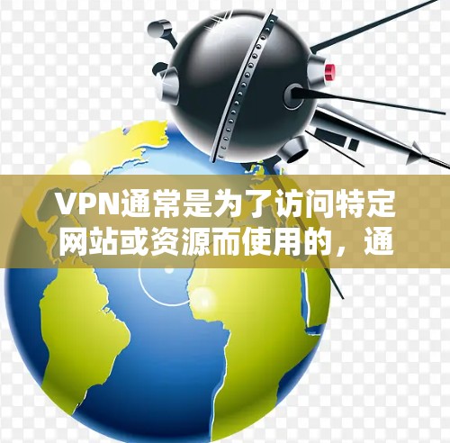 VPN通常是为了访问特定网站或资源而使用的，通常需要一定的流量。这意味着当你使用VPN服务时，你必须在你的网络上配置流量，以便访问更多内容或连接到特定的网站