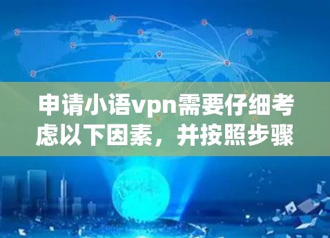 申请小语vpn需要仔细考虑以下因素，并按照步骤进行