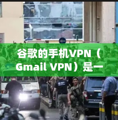 谷歌的手机VPN(Gmail VPN)是一种基于JavaScript的网络代理技术,用于在移动设备上保护用户的数据安全。以下是关于谷歌手机vpn的详细信息 谷歌的手机VPN(Gmail VPN)是一种基于JavaScript的网络代理技术,用于在移动设备上保护用户的数据安全。以下是关于谷歌手机vpn的详细信息