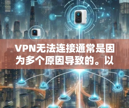 VPN无法连接通常是因为多个原因导致的。以下是一些可能的原因和解决方案 VPN无法连接通常是因为多个原因导致的。以下是一些可能的原因和解决方案