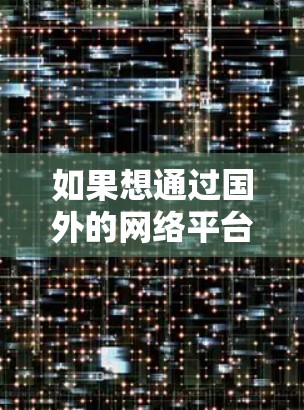 如果想通过国外的网络平台观看国外的直播、视频或视频会议，你可以尝试以下几种方法
