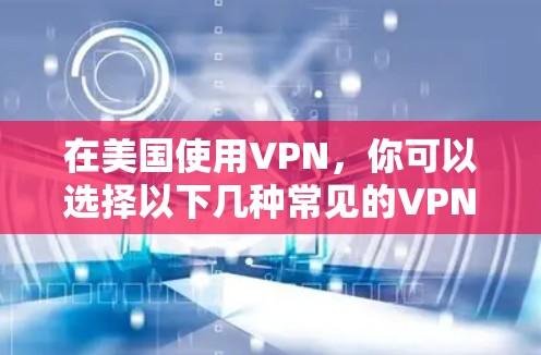 在美国使用VPN，你可以选择以下几种常见的VPN服务或工具