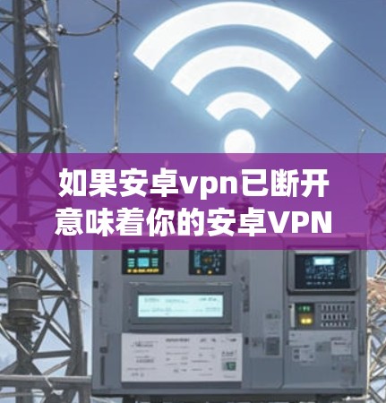 如果安卓vpn已断开意味着你的安卓VPN服务已经停止运行或无法连接，通常有以下几种可能的情况