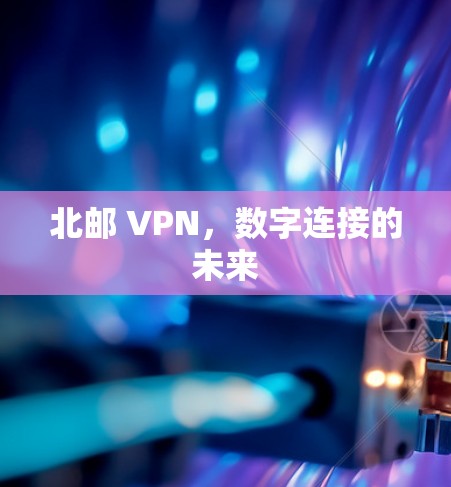 北邮 VPN，数字连接的未来