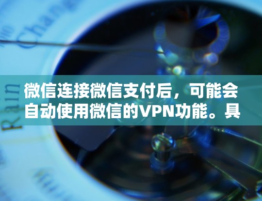 微信连接微信支付后，可能会自动使用微信的VPN功能。具体操作如下
