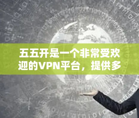 五五开是一个非常受欢迎的VPN平台，提供多种VPN服务，包括VPN、流媒体、云视频等。如果你在选择VPN时遇到问题，可以考虑以下几点
