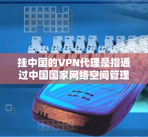 挂中国的VPN代理是指通过中国国家网络空间管理机构(CNPA)运营的中国国家VPN(CNVNet)或第三方VPN服务来获取网络信息的行为。以下是对这一概念的详细分析 挂中国的VPN代理是指通过中国国家网络空间管理机构(CNPA)运营的中国国家VPN(CNVNet)或第三方VPN服务来获取网络信息的行为。以下是对这一概念的详细分析