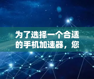 为了选择一个合适的手机加速器，您可以按照以下步骤进行