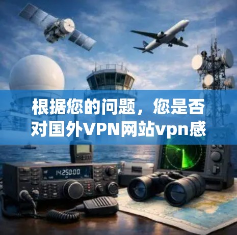 根据您的问题，您是否对国外VPN网站vpn感兴趣？以下是关于VPN的详细解答