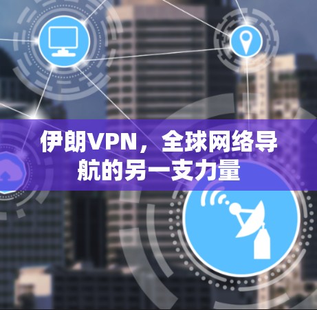 伊朗VPN，全球网络导航的另一支力量