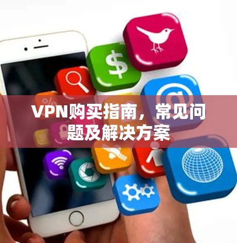 VPN购买指南，常见问题及解决方案