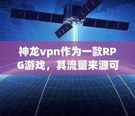 神龙vpn作为一款RPG游戏，其流量来源可能包括以下几个方面