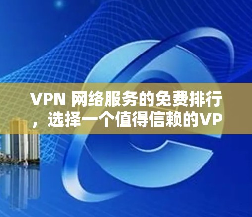 VPN 网络服务的免费排行,选择一个值得信赖的VPN服务 VPN 网络服务的免费排行,选择一个值得信赖的VPN服务