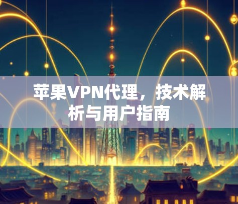 苹果VPN代理，技术解析与用户指南
