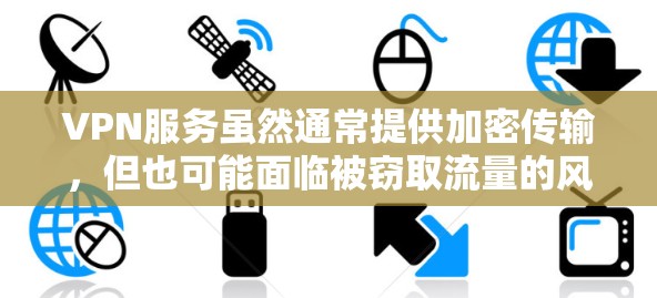 VPN服务虽然通常提供加密传输，但也可能面临被窃取流量的风险。以下是一些可能影响VPN流量的关键因素和建议