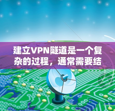 建立VPN隧道是一个复杂的过程，通常需要结合网络安全、环境安全和法律方面的考虑。以下是一些基本的步骤和注意事项，帮助您理解如何在森林、山林或其他安全的环境中建立一个VPN隧道