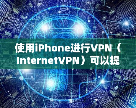 使用iPhone进行VPN（InternetVPN）可以提供一个安全、便捷的网络连接方式，特别是在移动设备上。以下是几种常见的iPhoneVPN应用推荐，供您参考