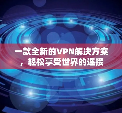 一款全新的VPN解决方案，轻松享受世界的连接