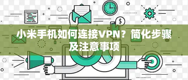 小米手机如何连接VPN?简化步骤及注意事项 小米手机如何连接VPN?简化步骤及注意事项