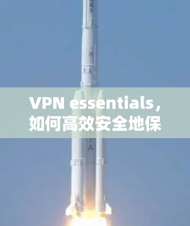 VPN essentials,如何高效安全地保护你的网络? VPN essentials,如何高效安全地保护你的网络?