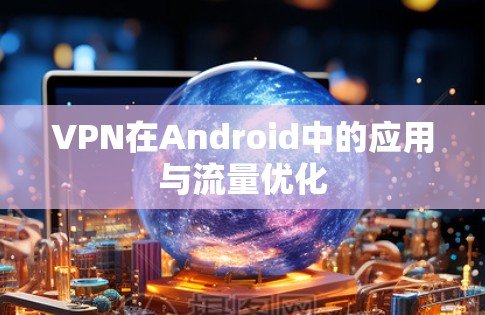 VPN在Android中的应用与流量优化