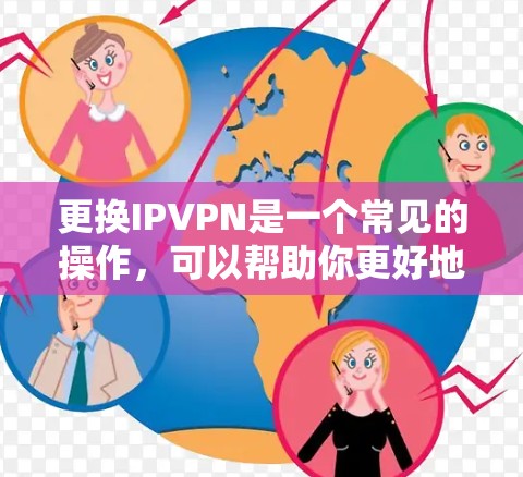 更换IPVPN是一个常见的操作，可以帮助你更好地管理网络资源。以下是一个简单的方法来更换IPVPN