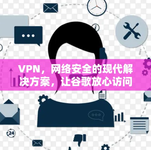 VPN，网络安全的现代解决方案，让谷歌放心访问