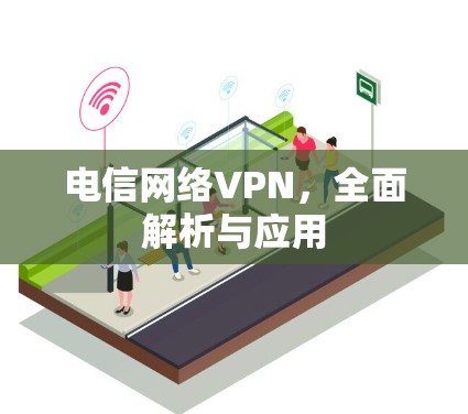 电信网络VPN,全面解析与应用 电信网络VPN,全面解析与应用