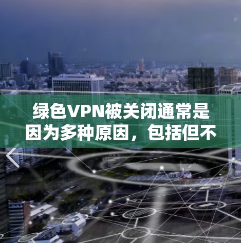 绿色VPN被关闭通常是因为多种原因，包括但不限于安全问题、技术限制、用户行为变化或网络问题等。以下是一些可能的原因和应对措施