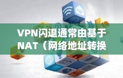 VPN闪退通常由基于NAT(网络地址转换)的软件如Net replacing Family 3、Net replacing Family 2等引起。以下是针对选择和使用VPN闪退软件的详细步骤 VPN闪退通常由基于NAT(网络地址转换)的软件如Net replacing Family 3、Net replacing Family 2等引起。以下是针对选择和使用VPN闪退软件的详细步骤