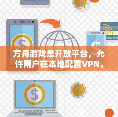 方舟游戏是开放平台，允许用户在本地配置VPN。具体来说，玩家可以通过游戏的设置或设置界面来启用或禁用VPN功能。如果你希望在本地使用VPN，可以通过以下步骤进行配置
