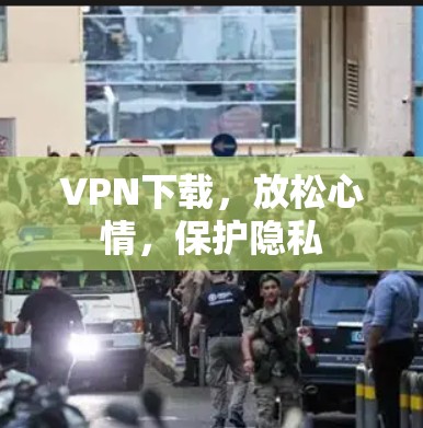 VPN下载，放松心情，保护隐私