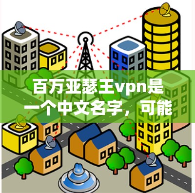 百万亚瑟王vpn是一个中文名字，可能指的是某个特定的游戏、角色或虚拟游戏平台。以下是一些可能的解释