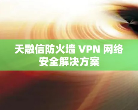 天融信防火墙 VPN 网络安全解决方案