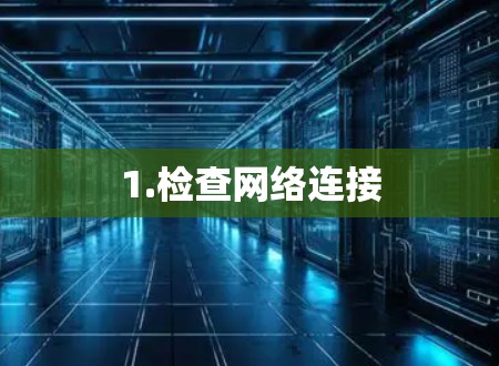 1.检查网络连接