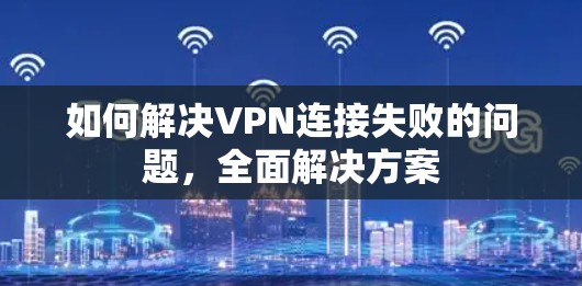 如何解决VPN连接失败的问题，全面解决方案