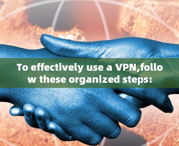 To effectively use a VPN,follow these organized steps:
