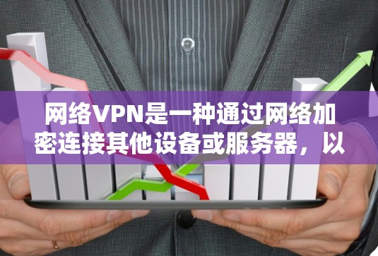 网络VPN是一种通过网络加密连接其他设备或服务器，以保护个人或企业数据免受网络攻击的工具。以下是对网络VPN的详细分析