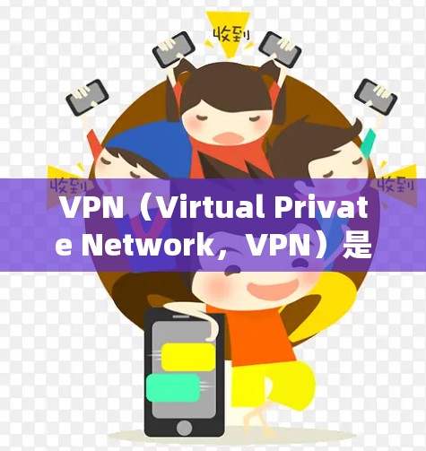 VPN（Virtual Private Network，VPN）是一种通过网络连接外部设备或服务来增强内部网络安全的技术。以下是关于VPN的详细介绍
