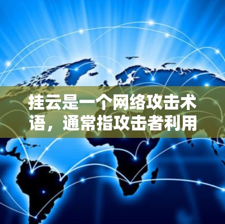 挂云是一个网络攻击术语，通常指攻击者利用云服务器或云平台（如AWS、Azure等）进行的网络攻击。这种攻击方式通常针对的是企业或机构，可能涉及网络攻击、钓鱼邮件攻击、恶意软件攻击等