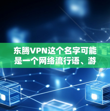 东腾VPN这个名字可能是一个网络流行语、游戏名或影视作品中的角色。以下是对东腾VPN的可能解释 东腾VPN这个名字可能是一个网络流行语、游戏名或影视作品中的角色。以下是对东腾VPN的可能解释