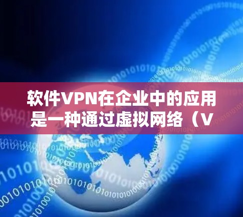 软件VPN在企业中的应用是一种通过虚拟网络（VPC）技术实现数据加密和流量控制的解决方案。以下是详细的步骤指南