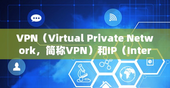 VPN（Virtual Private Network，简称VPN）和IP（Internet Protocol，网络地址）是两个不同的概念，但在网络通信中扮演着不同的角色
