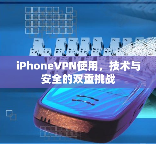 iPhoneVPN使用，技术与安全的双重挑战