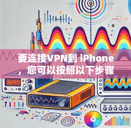 要连接VPN到 iPhone，您可以按照以下步骤操作